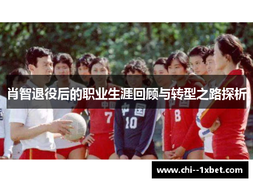 肖智退役后的职业生涯回顾与转型之路探析
