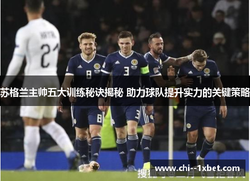 苏格兰主帅五大训练秘诀揭秘 助力球队提升实力的关键策略 苏格兰主帅五大训练秘诀揭秘 助力球队提升实力的关键策略