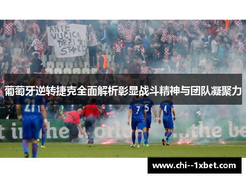 葡萄牙逆转捷克全面解析彰显战斗精神与团队凝聚力 葡萄牙逆转捷克全面解析彰显战斗精神与团队凝聚力