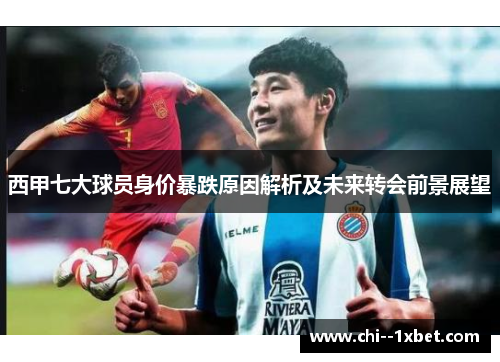 西甲七大球员身价暴跌原因解析及未来转会前景展望 西甲七大球员身价暴跌原因解析及未来转会前景展望
