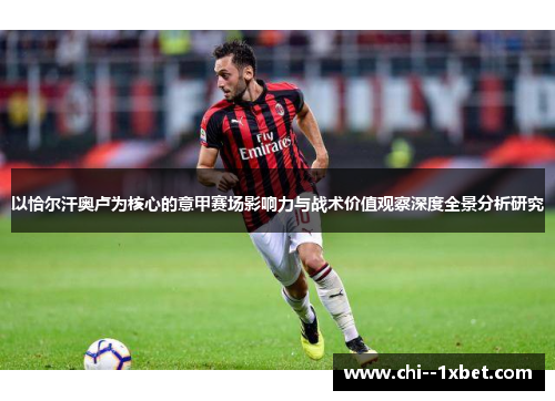 以恰尔汗奥卢为核心的意甲赛场影响力与战术价值观察深度全景分析研究