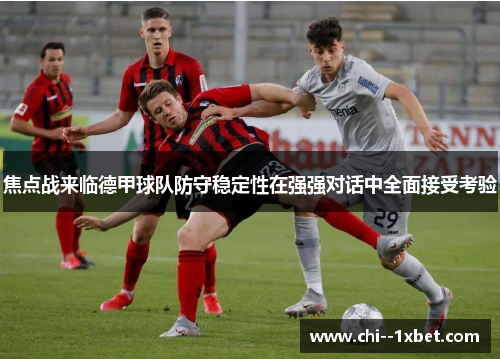 焦点战来临德甲球队防守稳定性在强强对话中全面接受考验