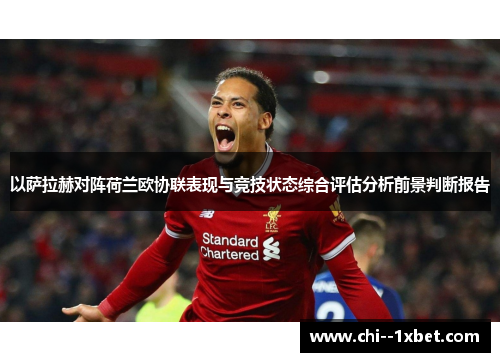 以萨拉赫对阵荷兰欧协联表现与竞技状态综合评估分析前景判断报告 以萨拉赫对阵荷兰欧协联表现与竞技状态综合评估分析前景判断报告