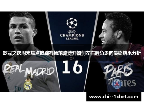 欧冠之夜周末焦点追踪客场策略博弈如何左右胜负走向最终结果分析 欧冠之夜周末焦点追踪客场策略博弈如何左右胜负走向最终结果分析