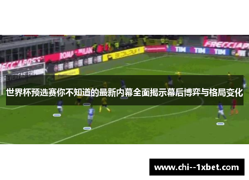 世界杯预选赛你不知道的最新内幕全面揭示幕后博弈与格局变化 世界杯预选赛你不知道的最新内幕全面揭示幕后博弈与格局变化