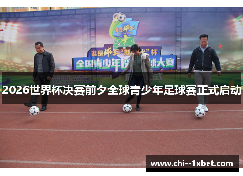2026世界杯决赛前夕全球青少年足球赛正式启动 2026世界杯决赛前夕全球青少年足球赛正式启动