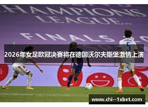 2026年女足欧冠决赛将在德国沃尔夫斯堡激情上演