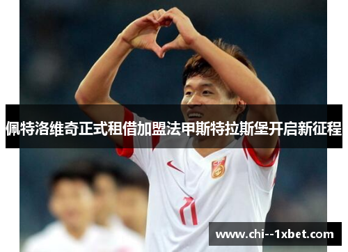 佩特洛维奇正式租借加盟法甲斯特拉斯堡开启新征程