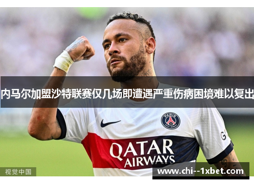 内马尔加盟沙特联赛仅几场即遭遇严重伤病困境难以复出 内马尔加盟沙特联赛仅几场即遭遇严重伤病困境难以复出