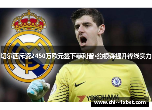 切尔西斥资2450万欧元签下菲利普·约根森提升锋线实力 切尔西斥资2450万欧元签下菲利普·约根森提升锋线实力