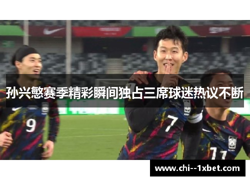 孙兴慜赛季精彩瞬间独占三席球迷热议不断