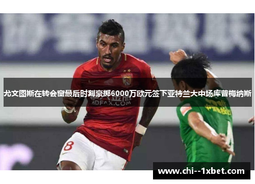 尤文图斯在转会窗最后时刻豪掷6000万欧元签下亚特兰大中场库普梅纳斯