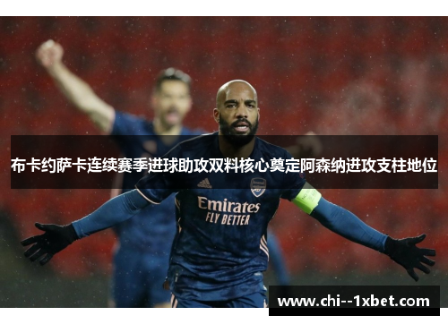 布卡约萨卡连续赛季进球助攻双料核心奠定阿森纳进攻支柱地位 布卡约萨卡连续赛季进球助攻双料核心奠定阿森纳进攻支柱地位