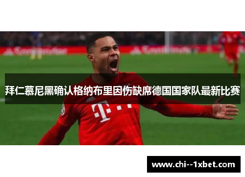 拜仁慕尼黑确认格纳布里因伤缺席德国国家队最新比赛 拜仁慕尼黑确认格纳布里因伤缺席德国国家队最新比赛