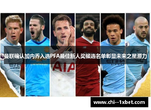 曼联确认加内乔入选PFA最佳新人奖候选名单彰显未来之星潜力 曼联确认加内乔入选PFA最佳新人奖候选名单彰显未来之星潜力