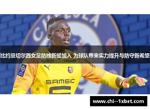 比约恩切尔西女足防线新援加入 为球队带来实力提升与防守新希望