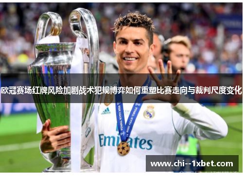 欧冠赛场红牌风险加剧战术犯规博弈如何重塑比赛走向与裁判尺度变化 欧冠赛场红牌风险加剧战术犯规博弈如何重塑比赛走向与裁判尺度变化