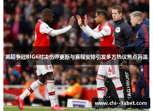 英超争冠BIG6对决伤停更新与赛程安排引发多方热议焦点升温