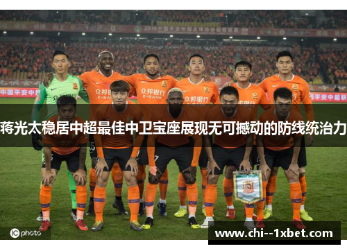 蒋光太稳居中超最佳中卫宝座展现无可撼动的防线统治力 蒋光太稳居中超最佳中卫宝座展现无可撼动的防线统治力