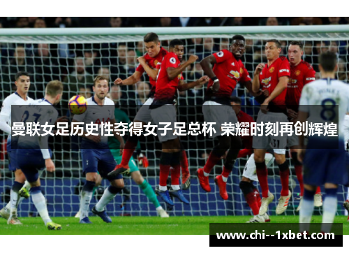 曼联女足历史性夺得女子足总杯 荣耀时刻再创辉煌