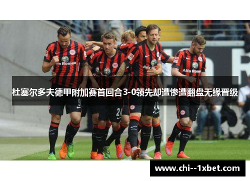 杜塞尔多夫德甲附加赛首回合3-0领先却遭惨遭翻盘无缘晋级