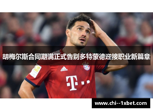 胡梅尔斯合同期满正式告别多特蒙德迎接职业新篇章