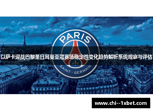 以萨卡迎战巴黎圣日耳曼亚冠赛场稳定性变化趋势解析系统观察与评估