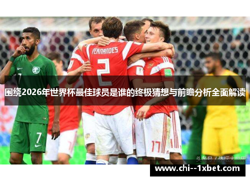 围绕2026年世界杯最佳球员是谁的终极猜想与前瞻分析全面解读