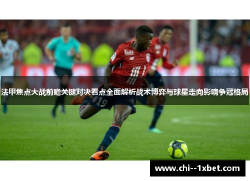 法甲焦点大战前瞻关键对决看点全面解析战术博弈与球星走向影响争冠格局
