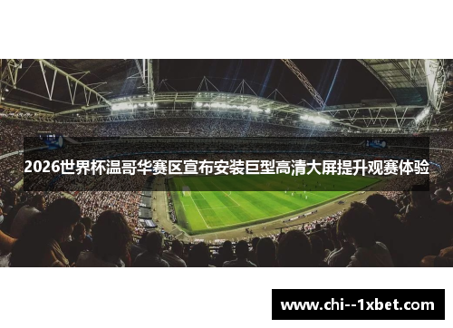 2026世界杯温哥华赛区宣布安装巨型高清大屏提升观赛体验 2026世界杯温哥华赛区宣布安装巨型高清大屏提升观赛体验