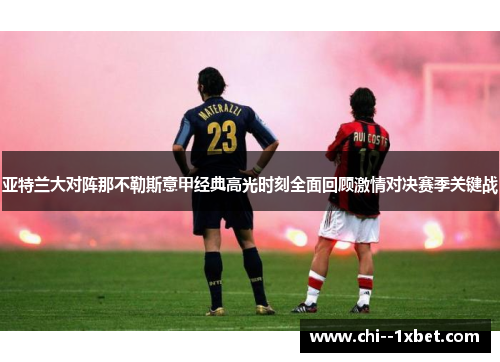 亚特兰大对阵那不勒斯意甲经典高光时刻全面回顾激情对决赛季关键战