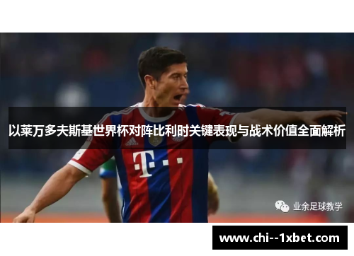 以莱万多夫斯基世界杯对阵比利时关键表现与战术价值全面解析