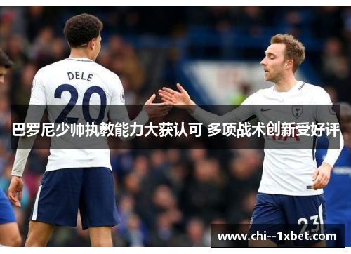 巴罗尼少帅执教能力大获认可 多项战术创新受好评 巴罗尼少帅执教能力大获认可 多项战术创新受好评