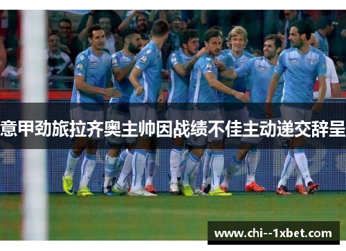 意甲劲旅拉齐奥主帅因战绩不佳主动递交辞呈 意甲劲旅拉齐奥主帅因战绩不佳主动递交辞呈