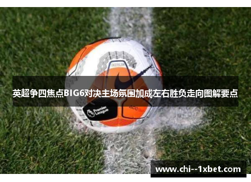 英超争四焦点BIG6对决主场氛围加成左右胜负走向图解要点 英超争四焦点BIG6对决主场氛围加成左右胜负走向图解要点