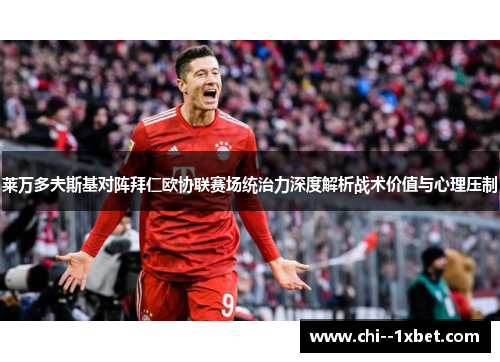 莱万多夫斯基对阵拜仁欧协联赛场统治力深度解析战术价值与心理压制
