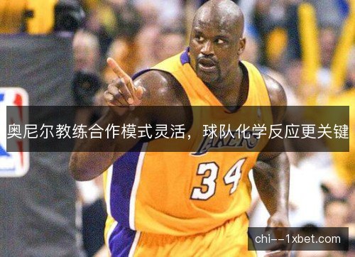 奥尼尔教练合作模式灵活，球队化学反应更关键