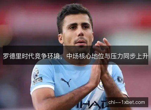 罗德里时代竞争环境，中场核心地位与压力同步上升