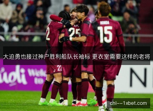 大迫勇也接过神户胜利船队长袖标 更衣室需要这样的老将